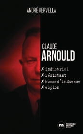 Claude Arnould : industriel, résistant, homme d influence, espion