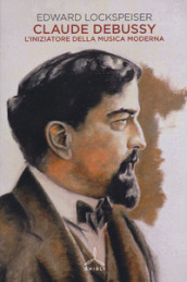 Claude Debussy. L iniziatore della musica moderna