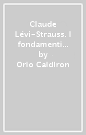 Claude Lévi-Strauss. I fondamenti teorici dell antropologia cultura le