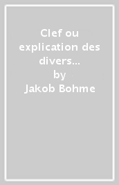 Clef ou explication des divers points et termes principaux précédée de la vie et de la mort de Jacob Bohme