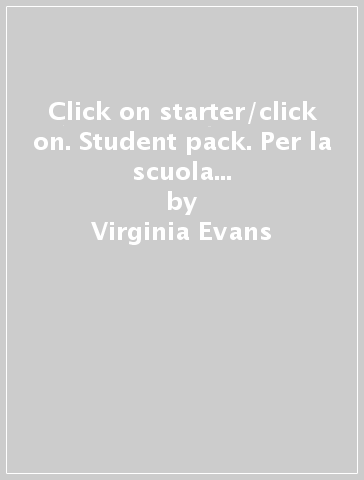 Click on starter/click on. Student pack. Per la scuola secondaria di orimo grado - Virginia Evans - Neil O