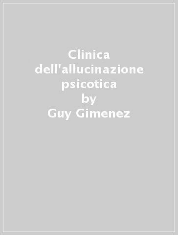 Clinica dell'allucinazione psicotica - Guy Gimenez