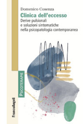 Clinica dell eccesso. Derive pulsionali e soluzioni sintomatiche nella psicopatologia contemporanea