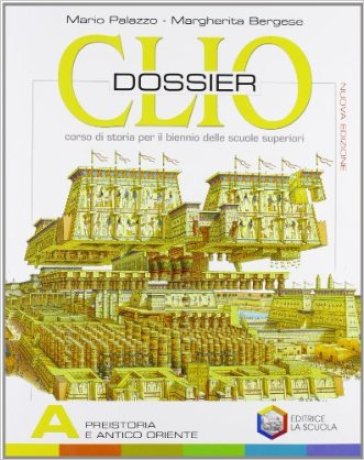 Clio dossier. Tomo A: Preistoria e antico Oriente. Per il biennio delle Scuole superiori - Mario Palazzo - Margherita Bergese