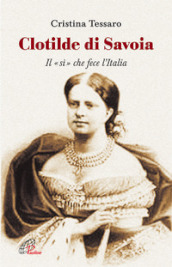 Clotilde di Savoia. Il «sì» che fece l Italia
