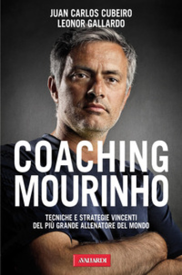 Coaching Mourinho. Tecniche e strategie vincenti del più grande allenatore del mondo - Juan C. Cubeiro - Leonor Gallardo