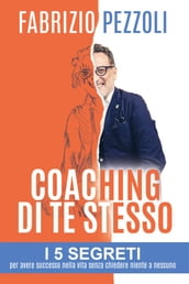 Coaching di te stesso: i 5 segreti per avere successo nella vita senza chiedere niente a nessuno