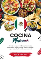 Cocina Mexicana: Aprenda a Preparar +75 Auténticas Recetas Tradicionales, Desde Entradas, Platos Principales, Sopas, Salsas Hasta Bebidas, Postres y más