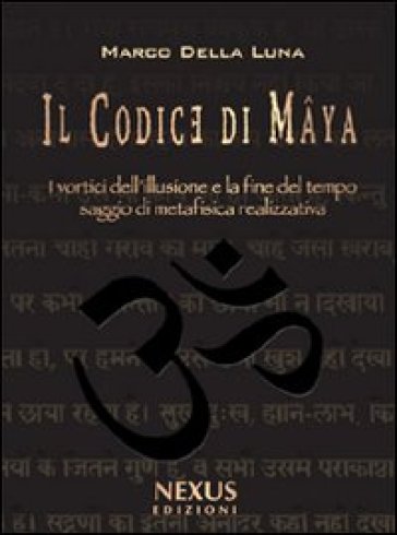 Il Codice di Maya. I vortici dell'illusione e la fine del tempo. Saggio di metafisica realizzativa - Marco Della Luna