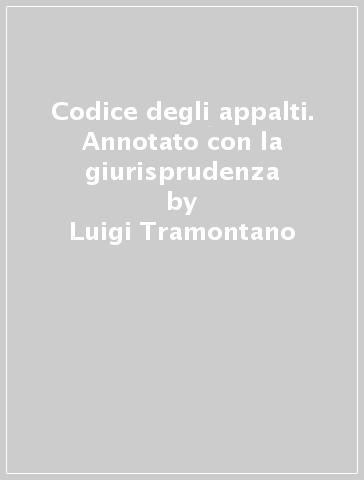 Codice degli appalti. Annotato con la giurisprudenza - Luigi Tramontano - Secondino Piasco