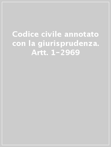 Codice civile annotato con la giurisprudenza. Artt. 1-2969