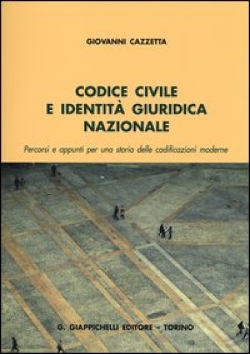 Codice civile e identità giuridica nazionale. Percorsi e appunti per una storia delle codificazioni moderne - Giovanni Cazzetta