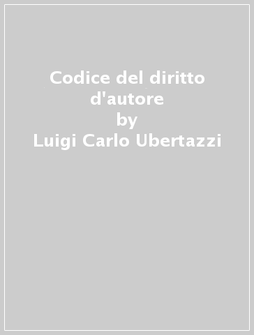 Codice del diritto d'autore - Luigi Carlo Ubertazzi - Paolo Galli - Fabrizio Sanna