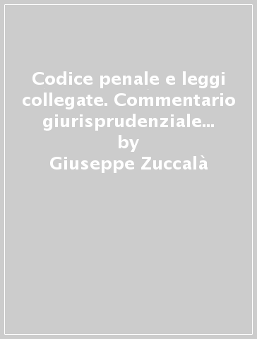 Codice penale e leggi collegate. Commentario giurisprudenziale sistematico - Giuseppe Zuccalà - Paolo Patrono - Gabrio Forti