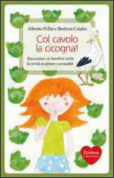 Col cavolo la cicogna! Raccontare ai bambini tutta la verità su amore e sessualità - Alberto Pellai - Barbara Calaba