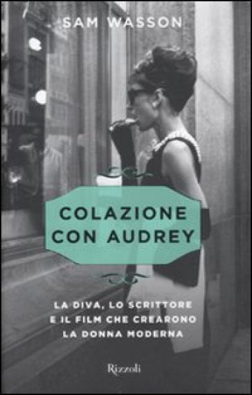 Colazione con Audrey. La diva, lo scrittore e il film che crearono la donna moderna - Sam Wasson