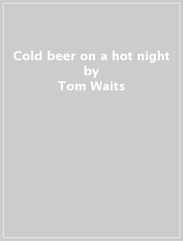 Cold beer on a hot night - Tom Waits