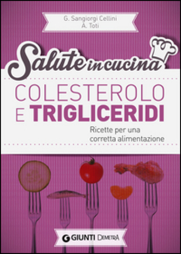 Colesterolo e trigliceridi. Ricette per una corretta alimentazione - Giuseppe Sangiorgi Cellini - Annamaria Toti