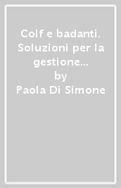 Colf e badanti. Soluzioni per la gestione del rapporto di lavoro domestico