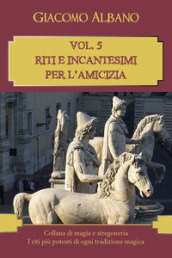 Collana di magia e stregoneria. I riti più potenti di ogni tradizione magica. 5: Riti e incantesimi per l amicizia