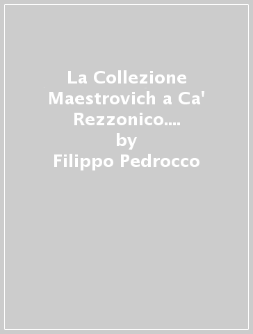 La Collezione Maestrovich a Ca' Rezzonico. Ediz. illustrata - Filippo Pedrocco