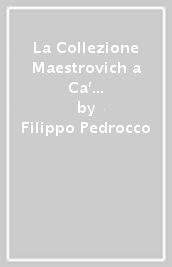 La Collezione Maestrovich a Ca  Rezzonico. Ediz. illustrata