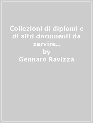 Collezioni di diplomi e di altri documenti da servire alla storia di Chieti (rist. anast. 1832-36) - Gennaro Ravizza