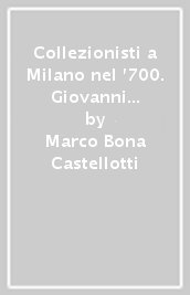 Collezionisti a Milano nel  700. Giovanni Battista Visconti, Gian Matteo Pertusati, Giuseppe Pozzobonelli