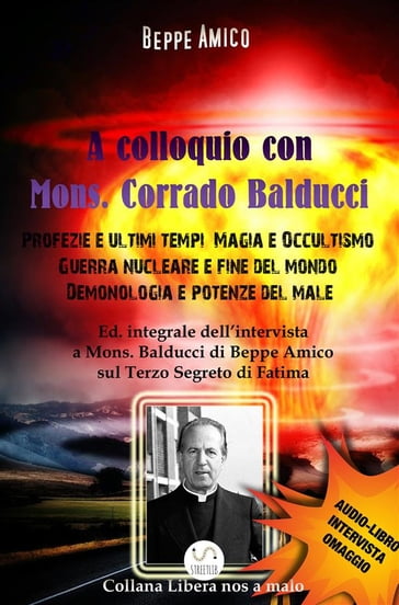 A Colloquio con Mons. Corrado Balducci - Profezie e ultimi tempi, Magia e Occultismo, Guerra nucleare e fine del mondo, Demonologia e potenze del male. - Beppe Amico