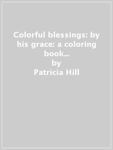 Colorful blessings: by his grace: a coloring book of faithful expression - Patricia Hill