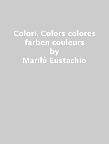 Colori. Colors colores farben couleurs - Marilù Eustachio