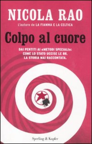 Colpo al cuore. Dai pentiti ai «metodi speciali»: come lo Stato uccise le BR. La storia mai raccontata - Nicola Rao