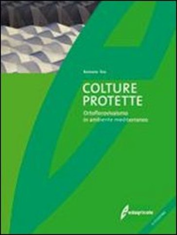 Colture protette. Ortoflorovivaismo in ambiente mediterraneo. Ediz. illustrata - Romano Tesi