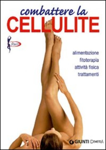 Combattere la cellulite. Alimentazione, fitoterapia, attività fisica, trattamenti - Elisa Lecci