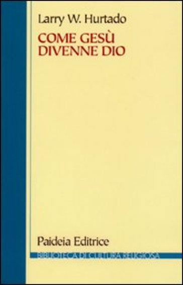 Come Gesù divenne Dio. La problematica storica della venerazione più antica di Gesù - Larry W. Hurtado