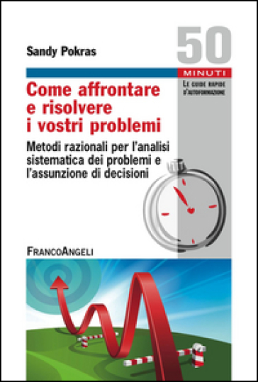 Come affrontare e risolvere i vostri problemi. Metodi razionali per l'analisi sistematica dei problemi e l'assunzione di decisioni - Sandy Pokras