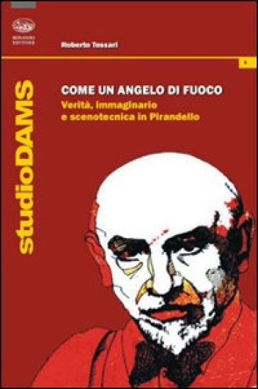 Come un angelo di fuoco. Verità, immaginario e scenotecnica in Pirandello - Roberto Tessari