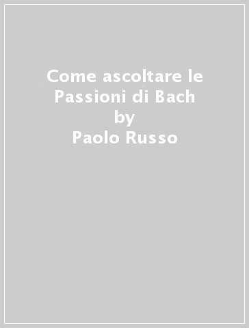 Come ascoltare le Passioni di Bach - Paolo Russo