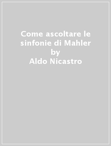 Come ascoltare le sinfonie di Mahler - Aldo Nicastro