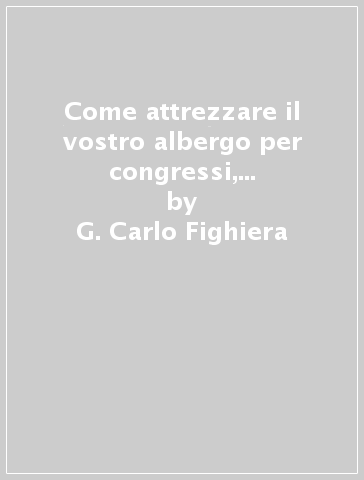 Come attrezzare il vostro albergo per congressi, meeting e convegni - G. Carlo Fighiera