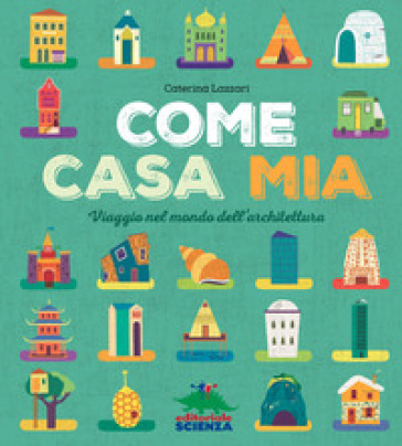 Come casa mia. Viaggio nel mondo dell'architettura - Caterina Lazzari