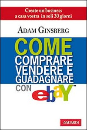 Come comprare, vendere e guadagnare con eBay - Adam Ginsberg