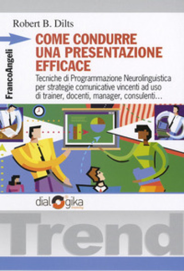 Come condurre una presentazione efficace. Tecniche di programmazione neurolinguistica per strategie comunicative vincenti - Robert B. Dilts