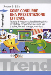 Come condurre una presentazione efficace. Tecniche di programmazione neurolinguistica per strategie comunicative vincenti