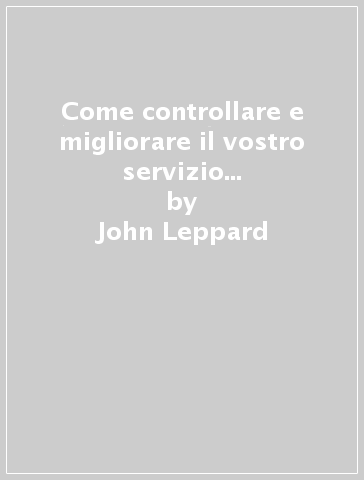 Come controllare e migliorare il vostro servizio al cliente. La base per il successo - Liz Molyneux - John Leppard