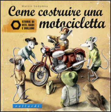 Come costruire una motocicletta. Storie di viti, dadi e bulloni - Martin Sodomka