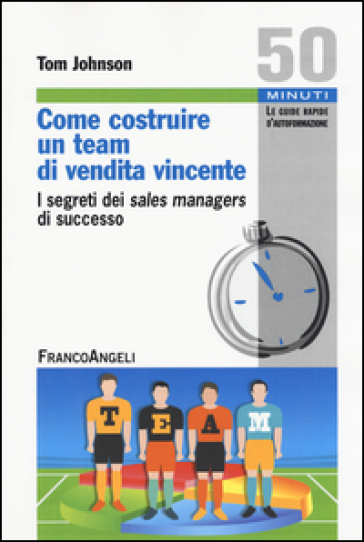 Come costruire un team di vendita vincente. I segreti dei sales managers di successo - Tom Johnson