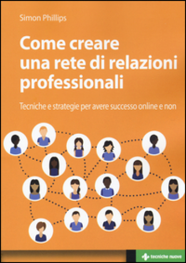 Come creare una rete di relazioni professionali. Tecniche e strategie per avere successo online e non - Simon Phillips