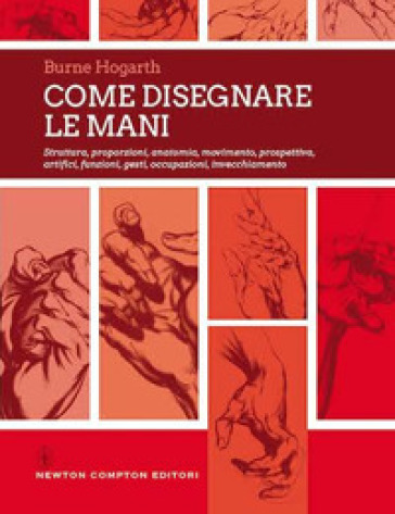 Come disegnare le mani. Struttura, proporzioni, anatomia, movimento, prospettiva, artifici, funzioni, gesti, occupazioni, invecchiamento. Ediz. illustrata - Burne Hogarth