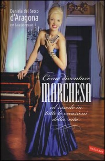 Come diventare marchesa ed esserlo in tutte le occasioni della vita - Daniela Del Secco D